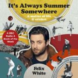 It's Always Summer Somewhere A Matter of Life and Cricket - A BBC RADIO 4 BOOK OF THE WEEK & SUNDAY TIMES BESTSELLE, Felix White