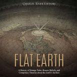 Flat Earth: A History of Strange Tales, Bizarre Beliefs, and Conspiracy Theories about the Earths Surface