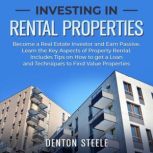 Investing in Rental Properties: Become a Real Estate Investor and Earn Passive Learn the Key Aspects of Property Rental. Includes Tips on How to get a Loan and Techniques to Find Value Properties, DENTON STEELE