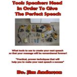 Tools Speakers Need in Order to Give the Perfect Speech What tools to use to create your next speech so that your message will be remembered forever!, Dr. Jim Anderson