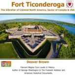 Fort Ticonderoga The Gibraltar of Colonial North America, Savior of Canada & USA, Deaver Brown