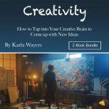 Creativity How to Tap into Your Creative Brain to Come up with New Ideas