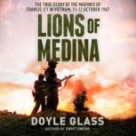 Lions of Medina The True Story of the Marines of Charlie 1/1 in Vietnam, 11-12 October 1967, Doyle Glass