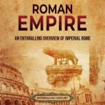 Roman Empire: An Enthralling Overview of Imperial Rome, Enthralling History
