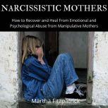 Narcissistic Mothers:  How to Recover and Heal From Emotional and Psychological Abuse from Manipulative Mothers, Martha Fitzpatrick