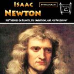 Isaac Newton His Theories on Gravity, His Inventions, and His Philosophy, Kelly Mass
