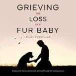 Grieving the Loss of a Fur Baby Dealing with the Heartache While Working Through the Healing Process, Becky Connellan