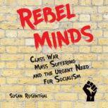Rebel Minds Class War, Mass Suffering, and the Urgent Need for Socialism