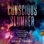 Conscious Slumber Your Guide to Understanding and Mastering Lucid Dreams, Howie Todoit