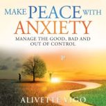 Make Peace With Anxiety Manage the Good, Bad and Out of Control, Alivette Vigo