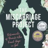 The Miscarriage Project Testimonials of Parents Who Found Hope in God, A.C. Babbitt