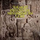 The Most Influential Mesoamerican Gods: The History and Legacy of Quetzalcoatl, Huitzilopochtli, and Tlaloc, Charles River Editors