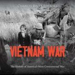 The Vietnam War: The History of America's Most Controversial War, Charles River Editors