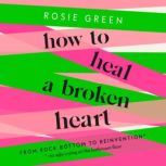 How to Heal a Broken Heart From Rock Bottom to Reinvention (via ugly crying on the bathroom floor), Rosie Green
