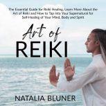 The Art of Reiki: The Essential Guide for Reiki Healing, Learn More About the Art of Angelic Reiki and How to Tap into Your Supernatural for Self-Healing of Your Mind, Body and Spirit, Natalia Bluner