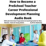 How to Become a Preschool Teacher Career Professional Development Planning Audio Book With Job Interview Preparation & Coaching Guide for Men, Women, Teens & Young Adults, Brian Mahoney