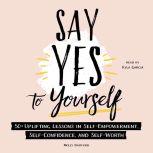 Say Yes to Yourself 50+ Uplifting Lessons in Self-Empowerment, Self-Confidence, and Self-Worth, Molly Burford