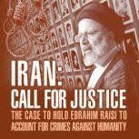 IRAN; Call for Justice The Case to Hold Ebrahim Raisi to Account for Crimes Against Humanity