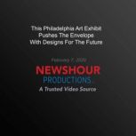 This Philadelphia Art Exhibit Pushes The Envelope With Designs For The Future, PBS NewsHour
