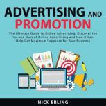 Advertising and Promotion: The Ultimate Guide to Online Advertising, Discover the Ins and Outs of Online Advertising and How it Can Help Get Maximum Exposure for Your Business, Nick Erling