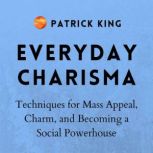 Everyday Charisma Techniques for Mass Appeal, Charm, and Becoming a Social Powerhouse (, Patrick King