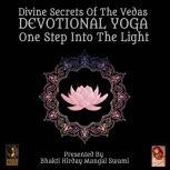 Divine Secrets Of The Vedas Devotional Yoga - One Step Into The Light, Bhakti Hirday Mangal Swami