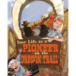 Your Life as a Pioneer on the Oregon Trail, Jessica Gunderson