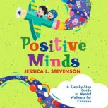 Positive Minds A Step-By-Step Guide to Mental Wellness for Children, Jessica L. Stevenson