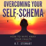 Overcoming Your Self-Schema How To Wipe Away Your Faults, H.T. Stewart