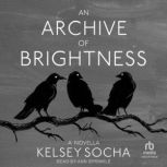 An Archive of Brightness A Novella, Kelsey Socha
