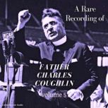 A Rare Recording of Father Charles Coughlin - Vol. 5, Father Charles Coughlin