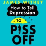 How To Tell Depression to Piss Off 40 Ways to Get Your Life Back