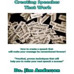 Creating Speeches That Work How to Create a Speech that will make your Message be Remembered Forever!, Dr. Jim Anderson