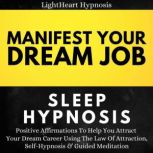 Manifest Your Dream Job Sleep Hypnosis Positive Affirmations To Help You Attract Your Dream Career Using The Law Of Attraction, Self-hypnosis & Guided Meditation, LightHeart Hypnosis