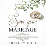 Save Your Marriage: How To Rebuild Broken Trust And Reconnect With Your Spouse No Matter How Far Apart Youve Drifted, Shirley Cole