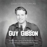 Guy Gibson: The Life and Legacy of the Royal Air Force's Most Distinguished Bomber Pilot during World War II, Charles River Editors