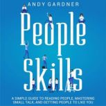 People Skills: A Simple Guide to Reading People, Mastering Small Talk, and Getting People to Like You, Andy Gardner