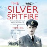 The Silver Spitfire The Legendary WWII RAF Fighter Pilot in his Own Words, Tom Neil