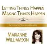 Letting Things Happen - Making Things Happen with Marianne Williamson, Marianne Williamson