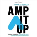 Amp It Up Leading for Hypergrowth by Raising Expectations, Increasing Urgency, and Elevating Intensity, Frank Slootman