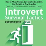 Introvert Survival Tactics How to Make Friends, Be More Social, and Be Comfortable In Any Situation (When You Just Want to Go Home And Watch TV Alone), Patrick King
