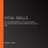 Vital Skills The complete guide to conquer whoever you want and be a happy determined young lady, Darlene Harris