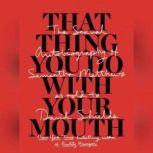 That Thing You Do with Your Mouth The Sexual Autobiography of Samantha Matthews as Told to David Shields, David Shields