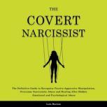The Covert Narcissist The Definitive Guide to Recognize Passive-Aggressive Manipulation, Overcome Narcissistic Abuse and Healing After Hidden Emotional and Psychological Abuse, Lois Horton