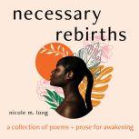Necessary Rebirths: A Collection of Poems and Prose for Awakening, Nicole M. Long