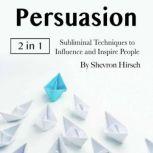 Persuasion Subliminal Techniques to Influence and Inspire People, Shevron Hirsch