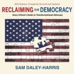 Reclaiming Our Democracy Every Citizens Guide to Transformational Advocacy, 2024 Edition, Sam Daley-Harris