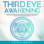 Third Eye Awakening How to Open Your Third Eye for Spiritual Enlightenment, Psychic Awareness, Intuition and Pineal Gland Activation. Enhance Psychic Abilities and Mindpower Using Guided Meditation, Aura Heal