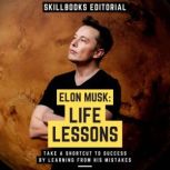 Elon Musk: Life Lessons - Take A Shortcut To Success By Learning From His Mistakes, Skillbooks Editorial