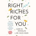 Right Riches for You What if Money could work for You instead of You working for Money?